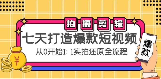 七天打造爆款短视频：拍摄+剪辑实操，从0开始1:1实拍还原实操全流程副业工作-副业资源站-副业项目-创业项目-搞钱项目个人副业工作资源分享