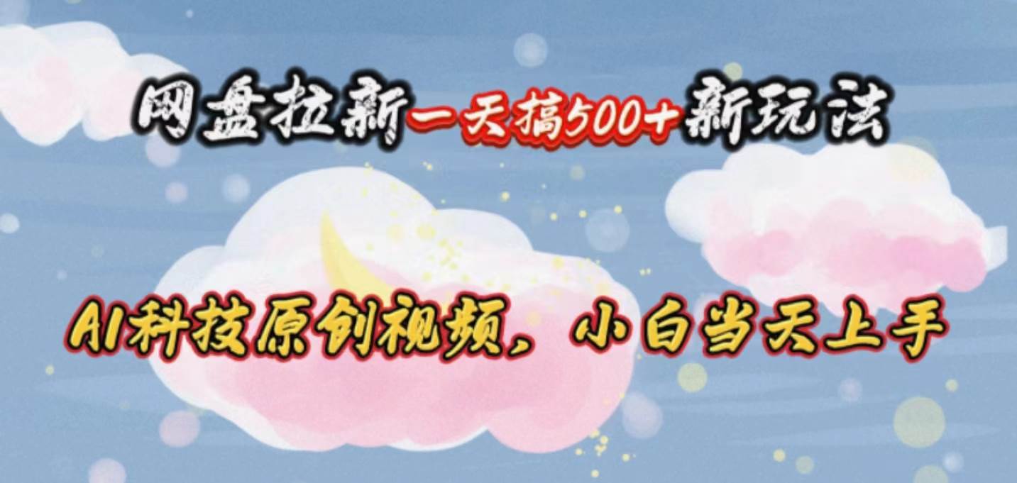网盘拉新一天搞500新玩法，Ai科技原创视频，小白当天上手副业工作-副业资源站-副业项目-创业项目-搞钱项目个人副业工作资源分享
