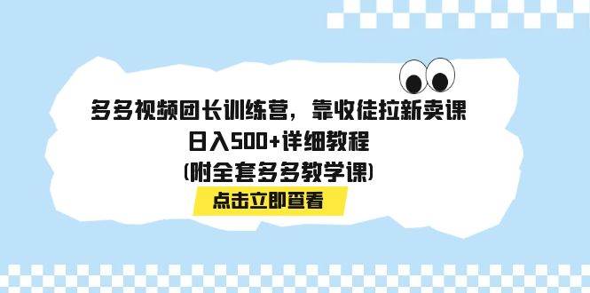 多多视频团长训练营，靠收徒拉新卖课，日入500+详细教程(附全套多多教学课)副业工作-副业资源站-副业项目-创业项目-搞钱项目个人副业工作资源分享