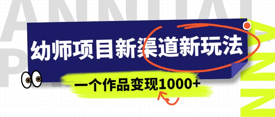 幼师项目新渠道新玩法，一个作品变现1000+，一部手机实现月入过万副业工作-副业资源站-副业项目-创业项目-搞钱项目个人副业工作资源分享