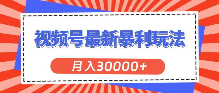 视频号最新暴利玩法，轻松月入30000+副业工作-副业资源站-副业项目-创业项目-搞钱项目个人副业工作资源分享