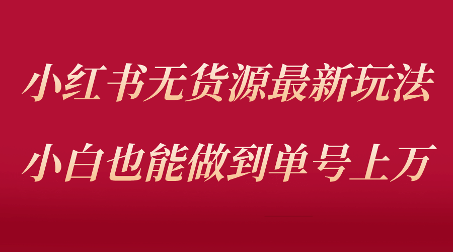 小红书无货源最新螺旋起号玩法，电商小白也能做到单号上万（收费3980）副业工作-副业资源站-副业项目-创业项目-搞钱项目个人副业工作资源分享